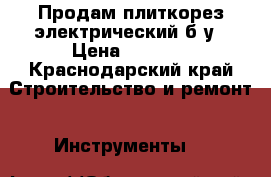 Продам плиткорез электрический б/у › Цена ­ 3 000 - Краснодарский край Строительство и ремонт » Инструменты   